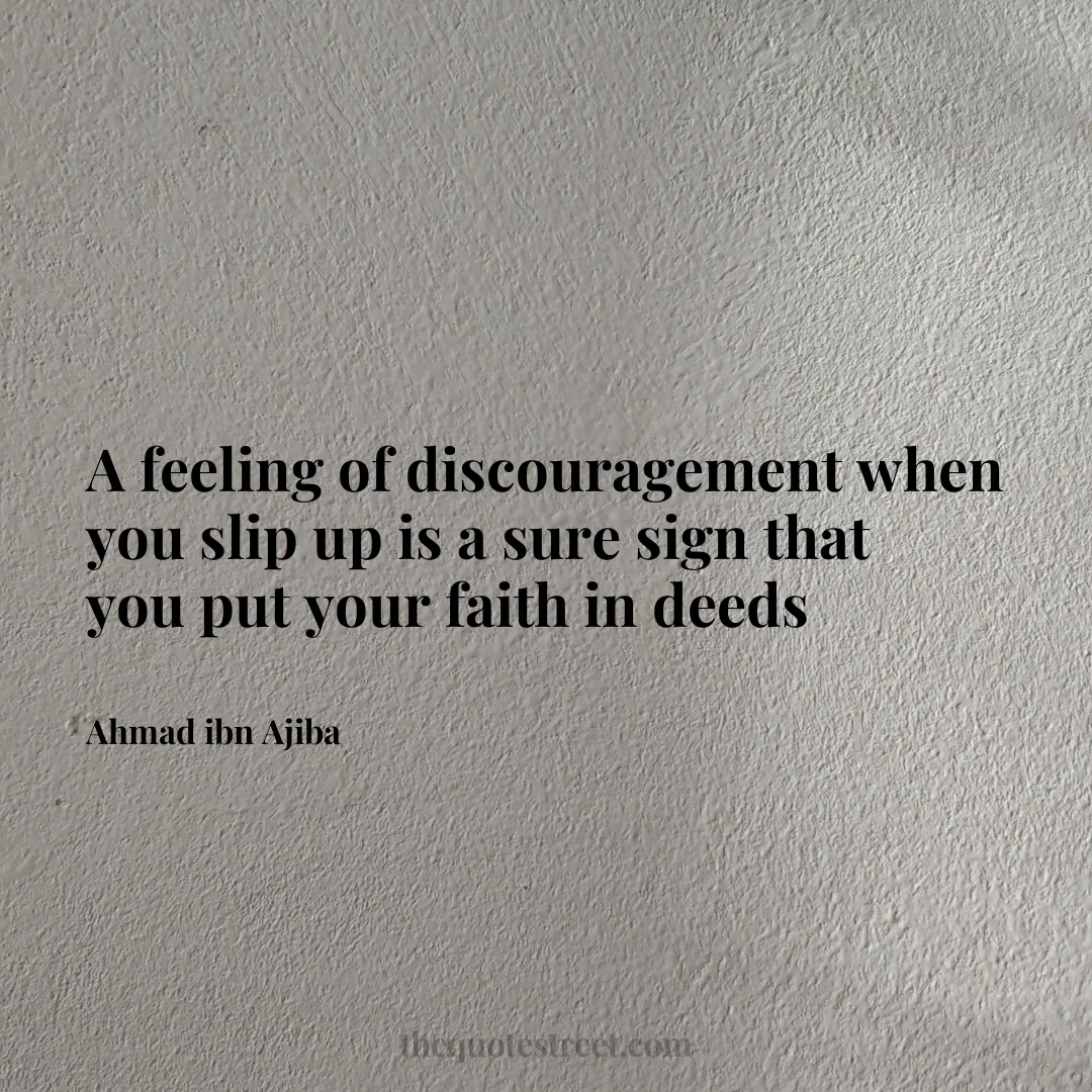 A feeling of discouragement when you slip up is a sure sign that you put your faith in deeds - Ahmad ibn Ajiba