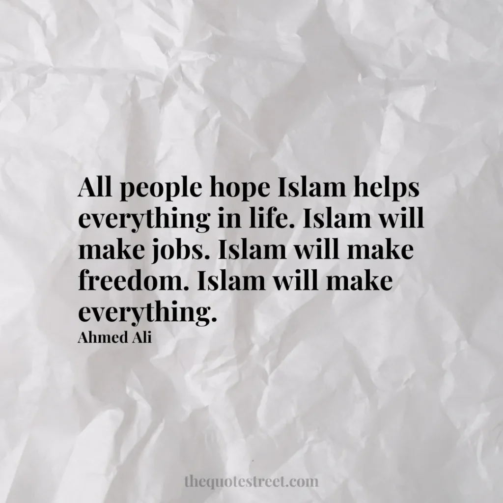 All people hope Islam helps everything in life. Islam will make jobs. Islam will make freedom. Islam will make everything. - Ahmed Ali