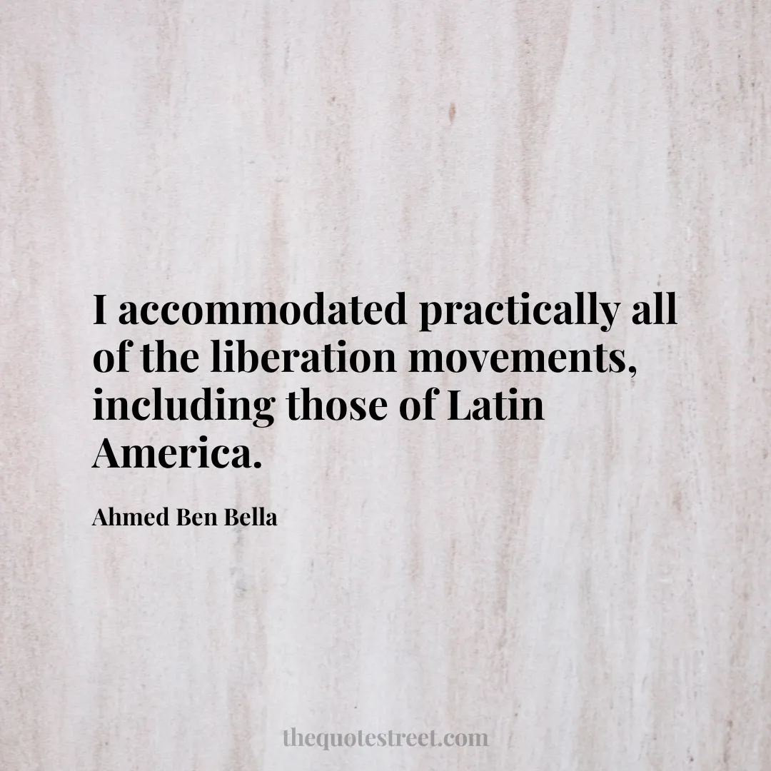 I accommodated practically all of the liberation movements