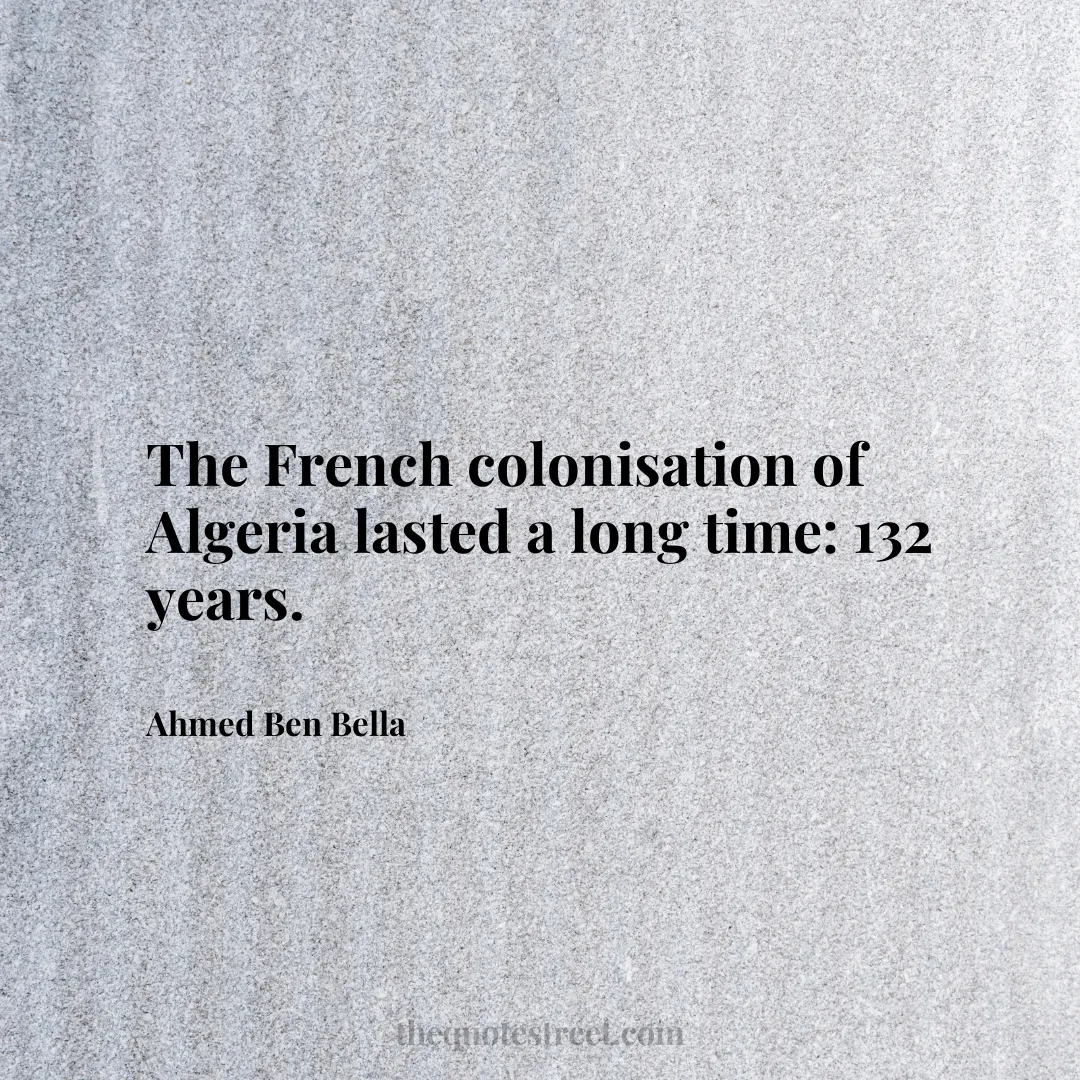 The French colonisation of Algeria lasted a long time: 132 years. - Ahmed Ben Bella