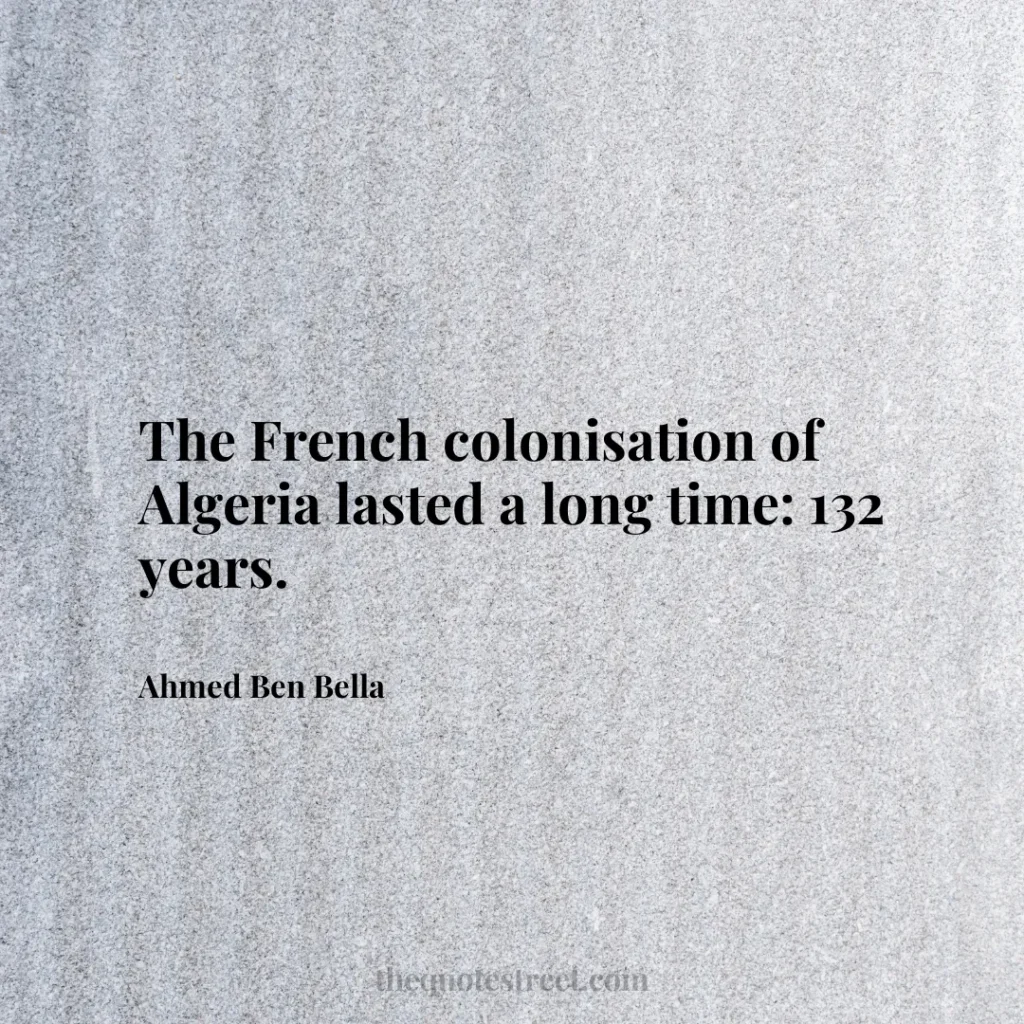 The French colonisation of Algeria lasted a long time: 132 years. - Ahmed Ben Bella
