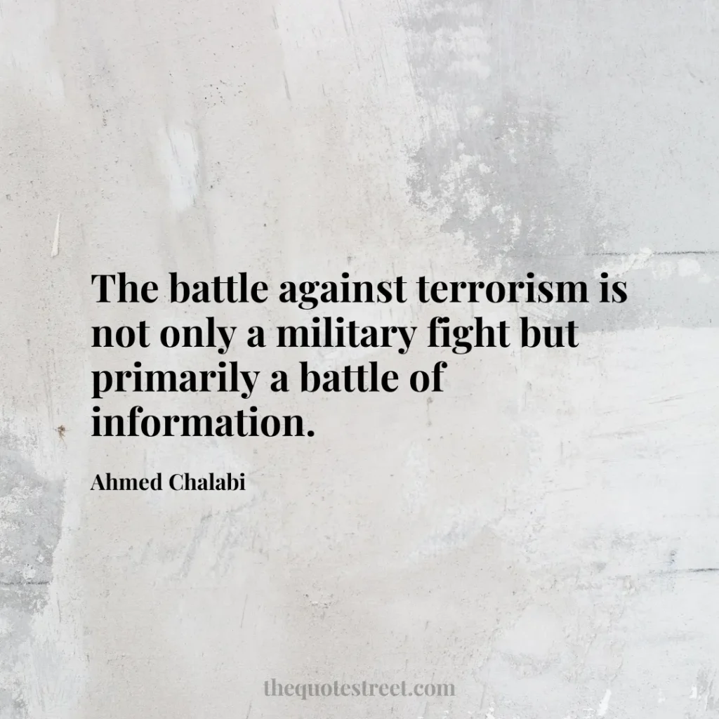 The battle against terrorism is not only a military fight but primarily a battle of information. - Ahmed Chalabi