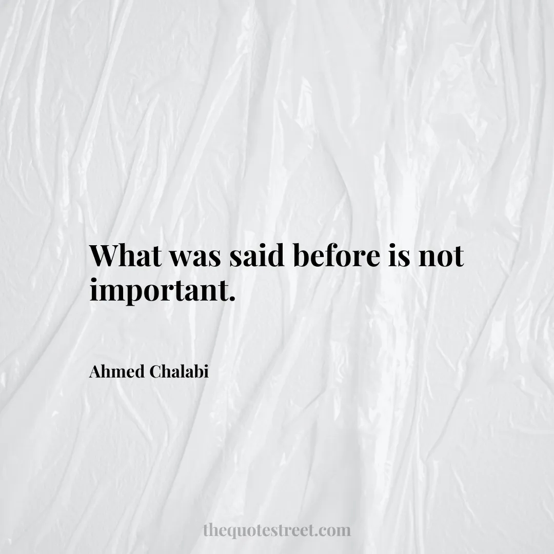 What was said before is not important. - Ahmed Chalabi