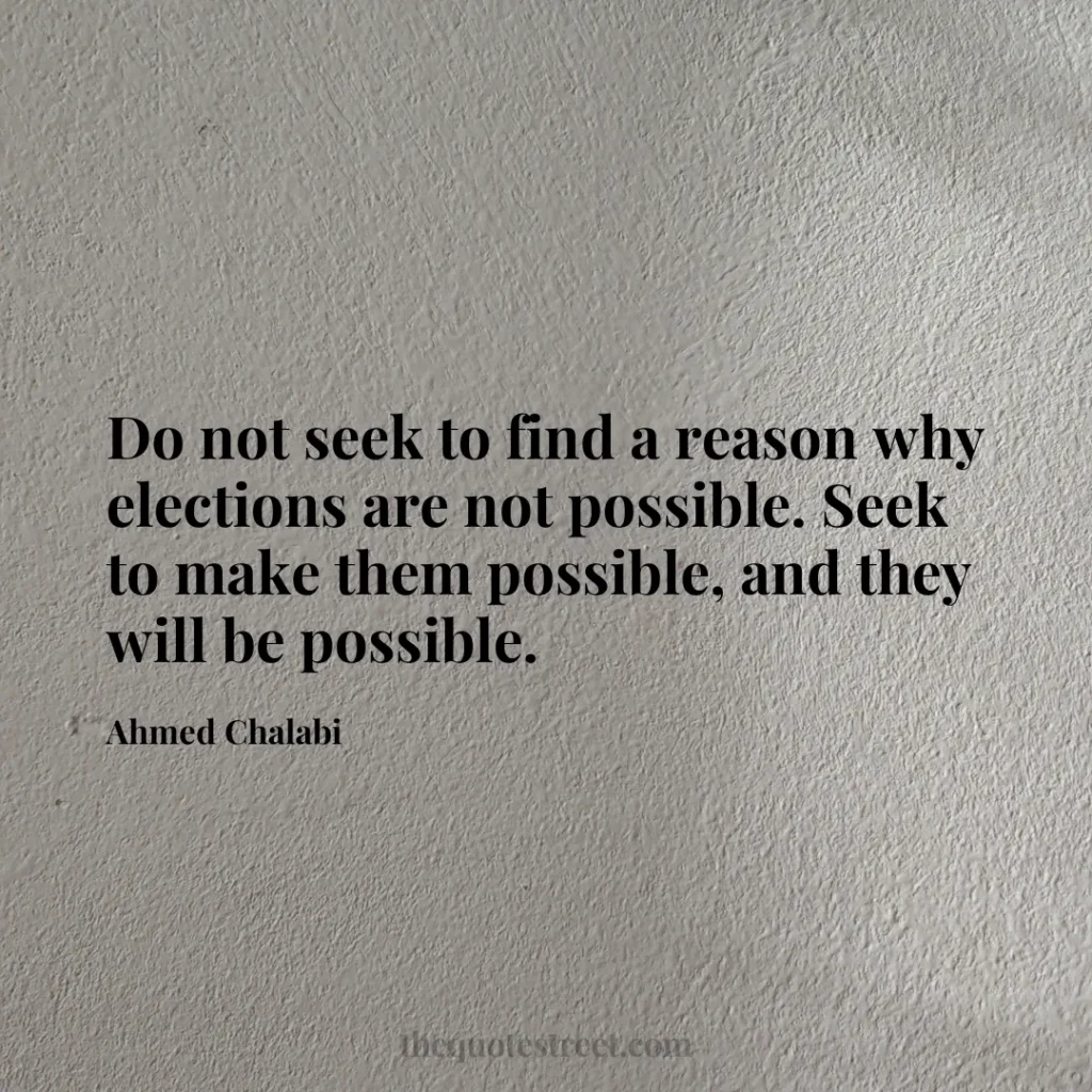 Do not seek to find a reason why elections are not possible. Seek to make them possible