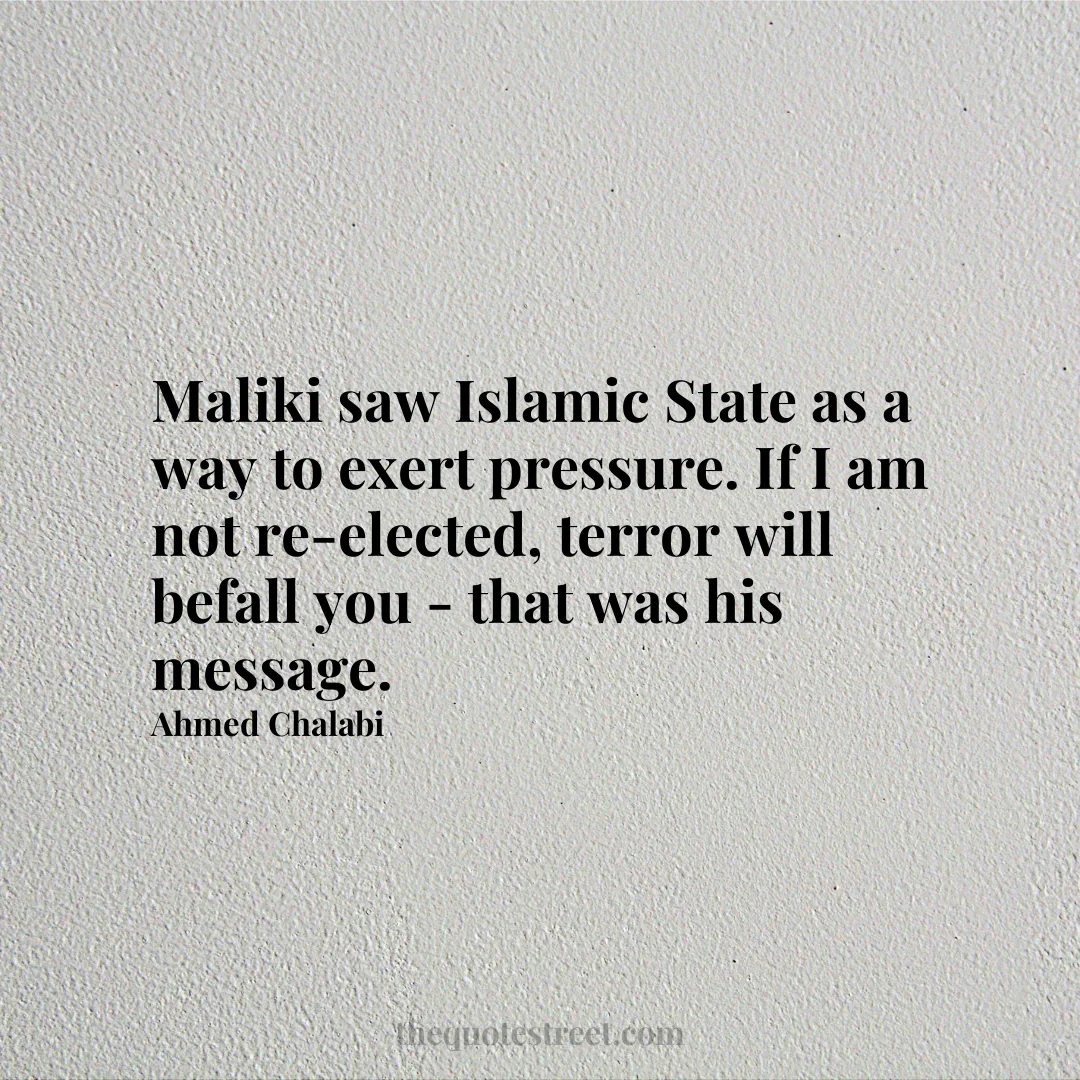 Maliki saw Islamic State as a way to exert pressure. If I am not re-elected