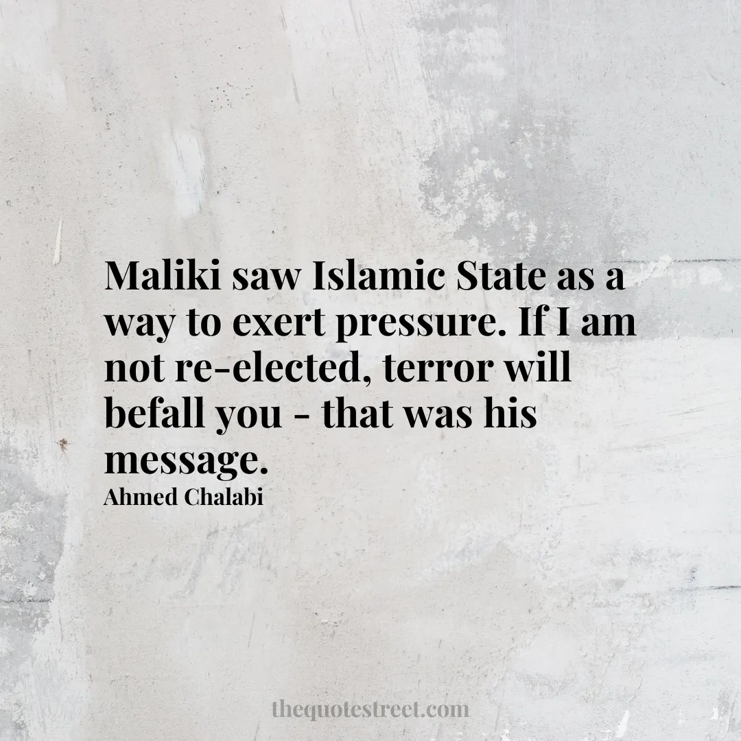 Maliki saw Islamic State as a way to exert pressure. If I am not re-elected