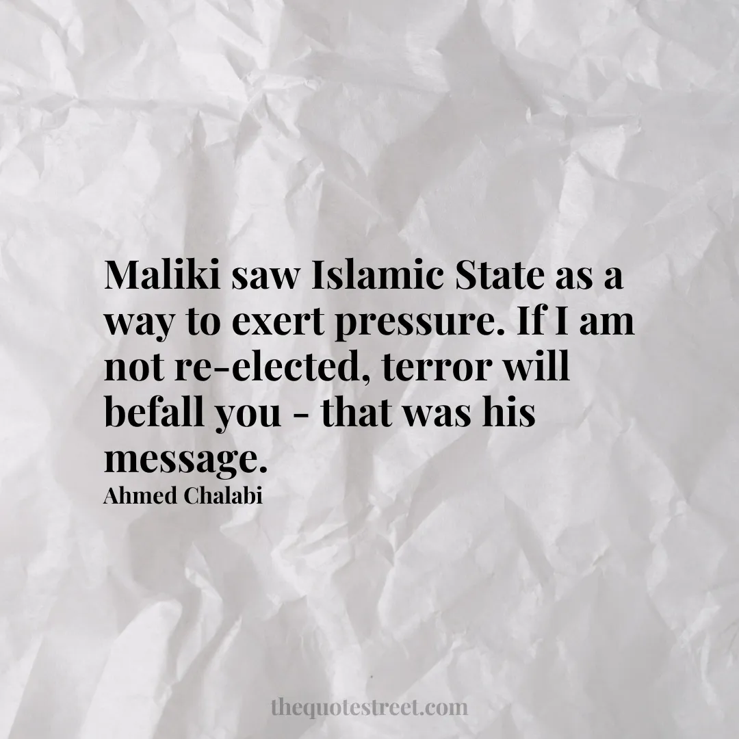 Maliki saw Islamic State as a way to exert pressure. If I am not re-elected