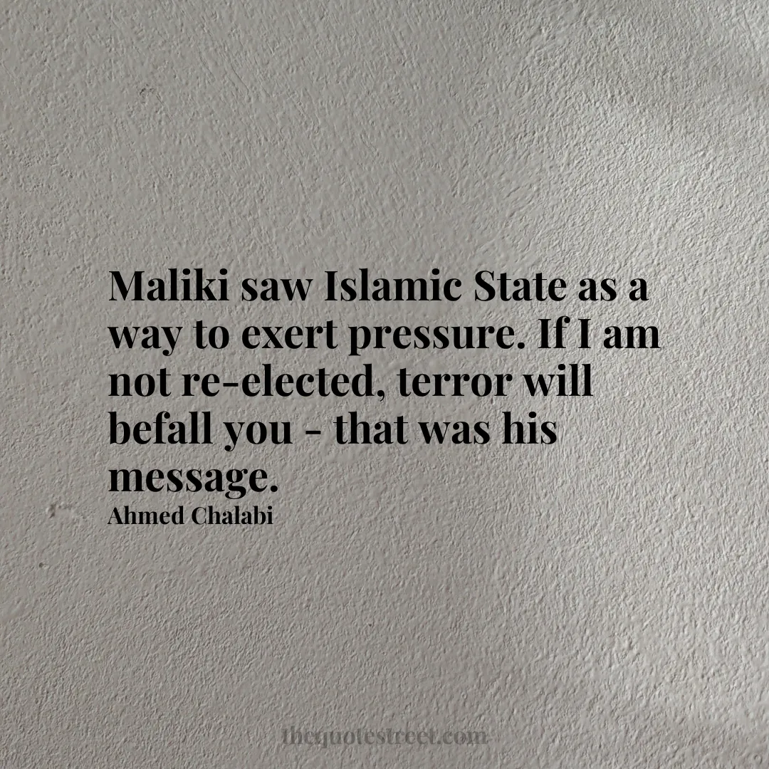 Maliki saw Islamic State as a way to exert pressure. If I am not re-elected