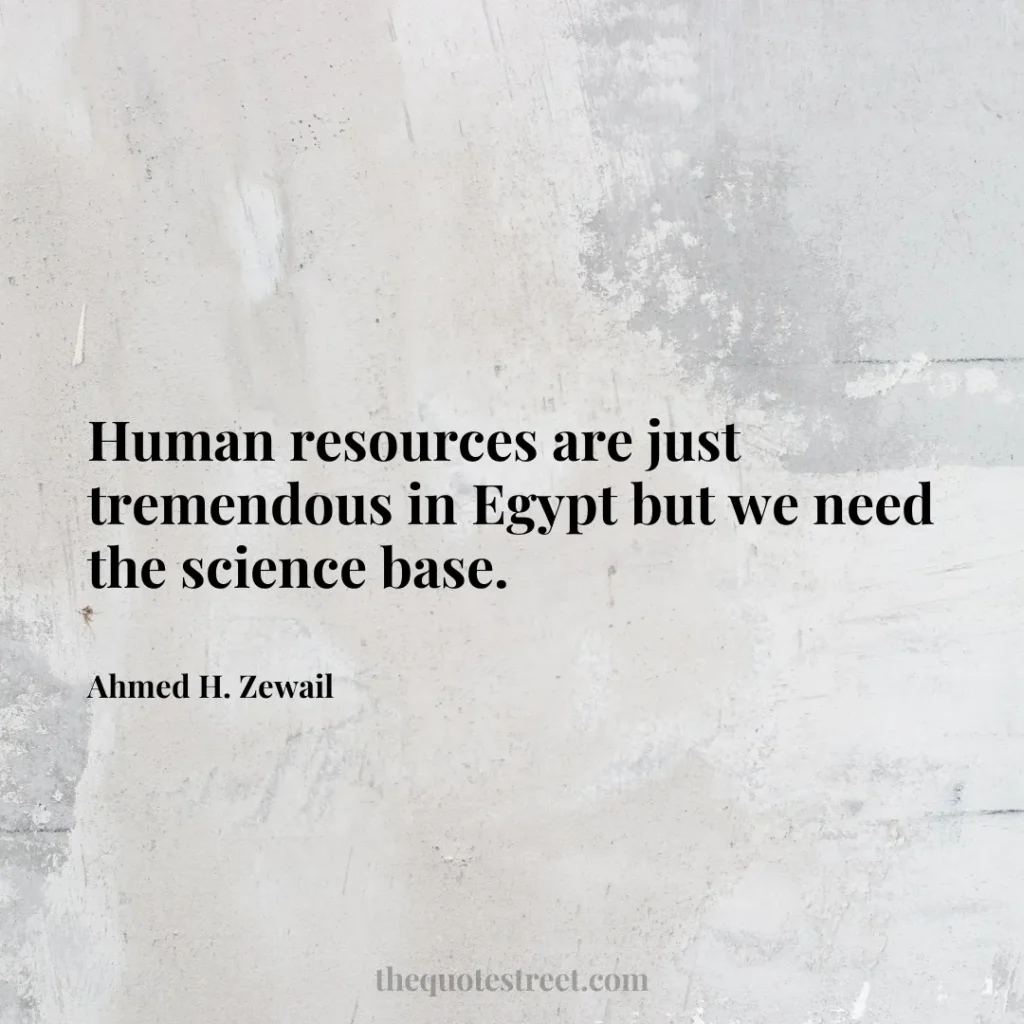 Human resources are just tremendous in Egypt but we need the science base. - Ahmed H. Zewail