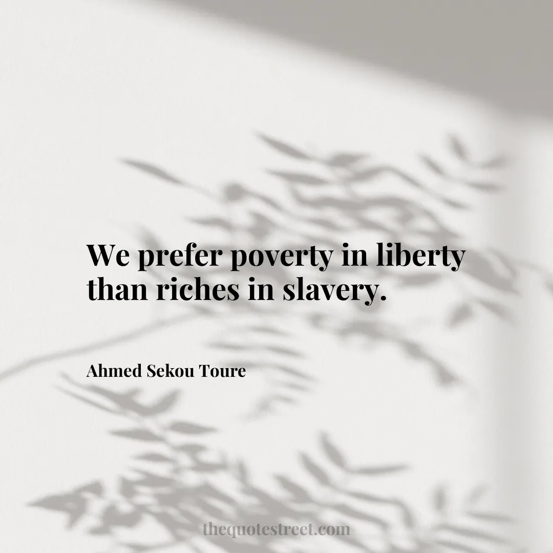 We prefer poverty in liberty than riches in slavery. - Ahmed Sekou Toure