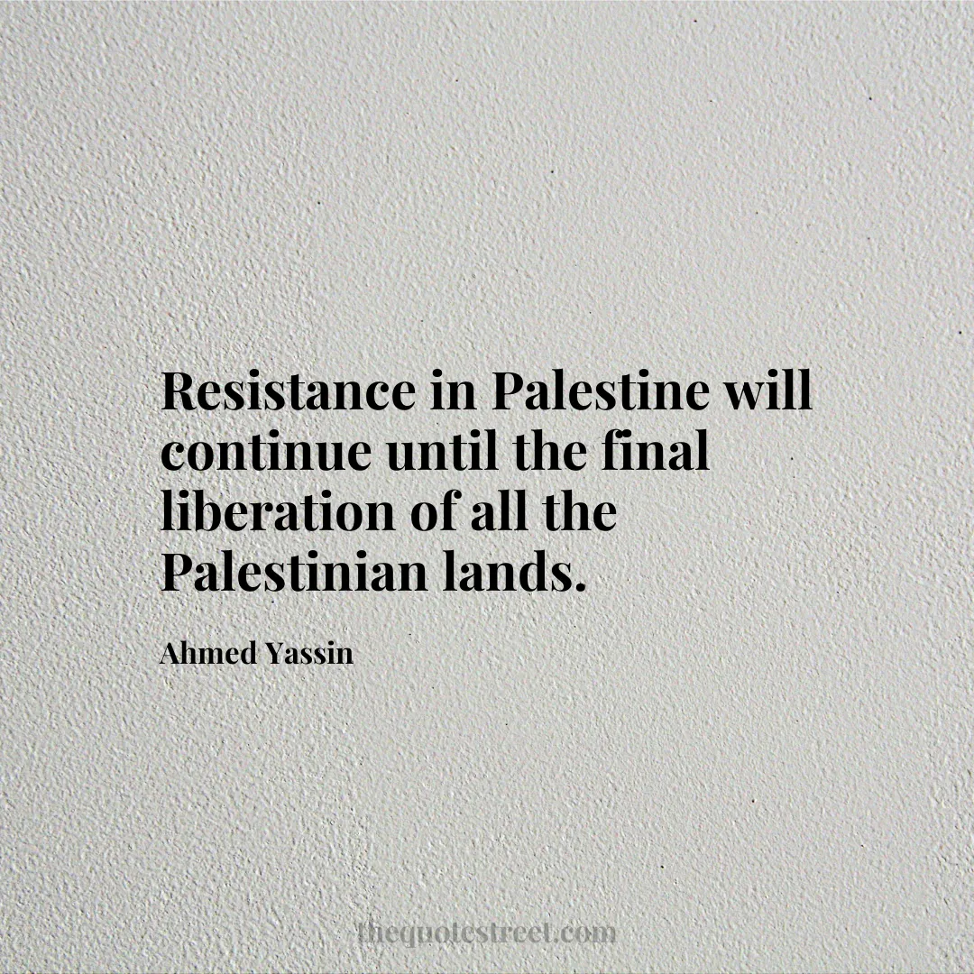Resistance in Palestine will continue until the final liberation of all the Palestinian lands. - Ahmed Yassin