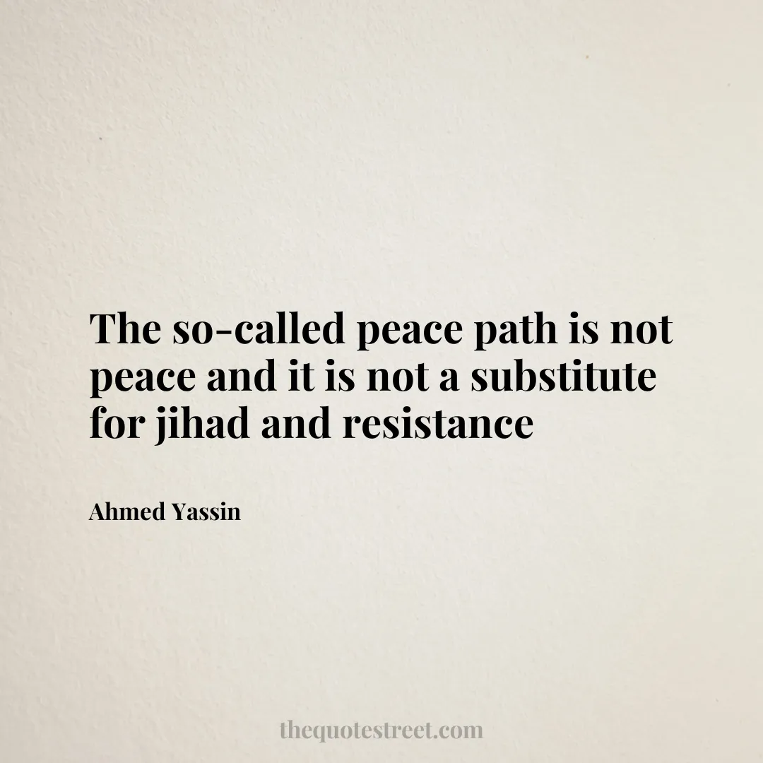 The so-called peace path is not peace and it is not a substitute for jihad and resistance - Ahmed Yassin