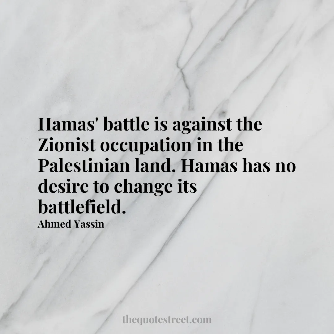 Hamas' battle is against the Zionist occupation in the Palestinian land. Hamas has no desire to change its battlefield. - Ahmed Yassin