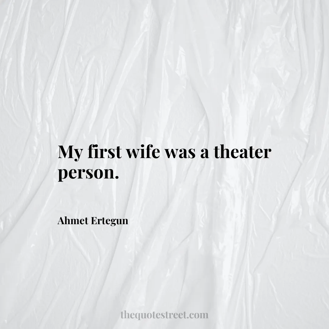 My first wife was a theater person. - Ahmet Ertegun