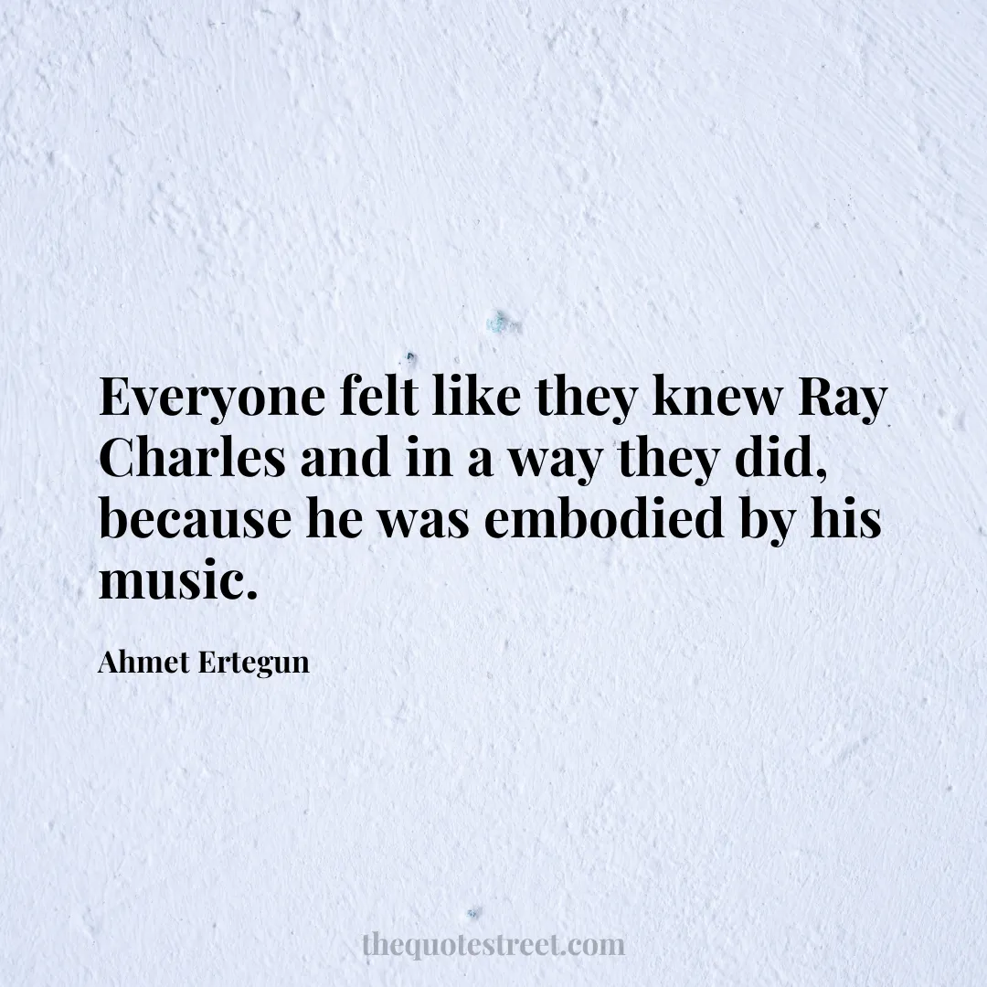 Everyone felt like they knew Ray Charles and in a way they did