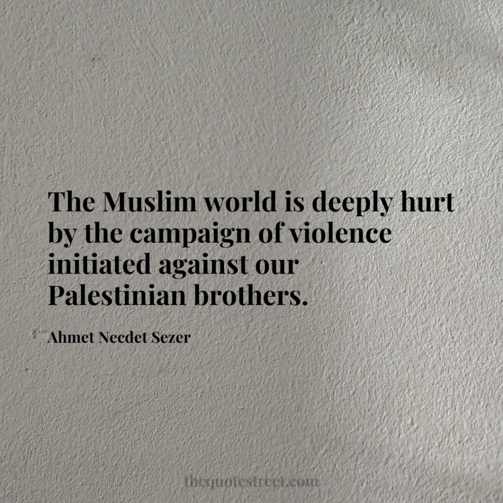 The Muslim world is deeply hurt by the campaign of violence initiated against our Palestinian brothers. - Ahmet Necdet Sezer