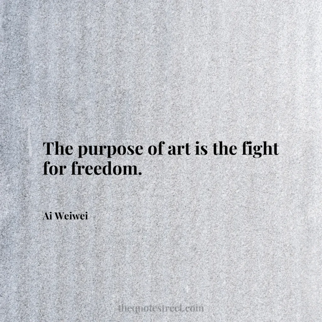 The purpose of art is the fight for freedom. - Ai Weiwei