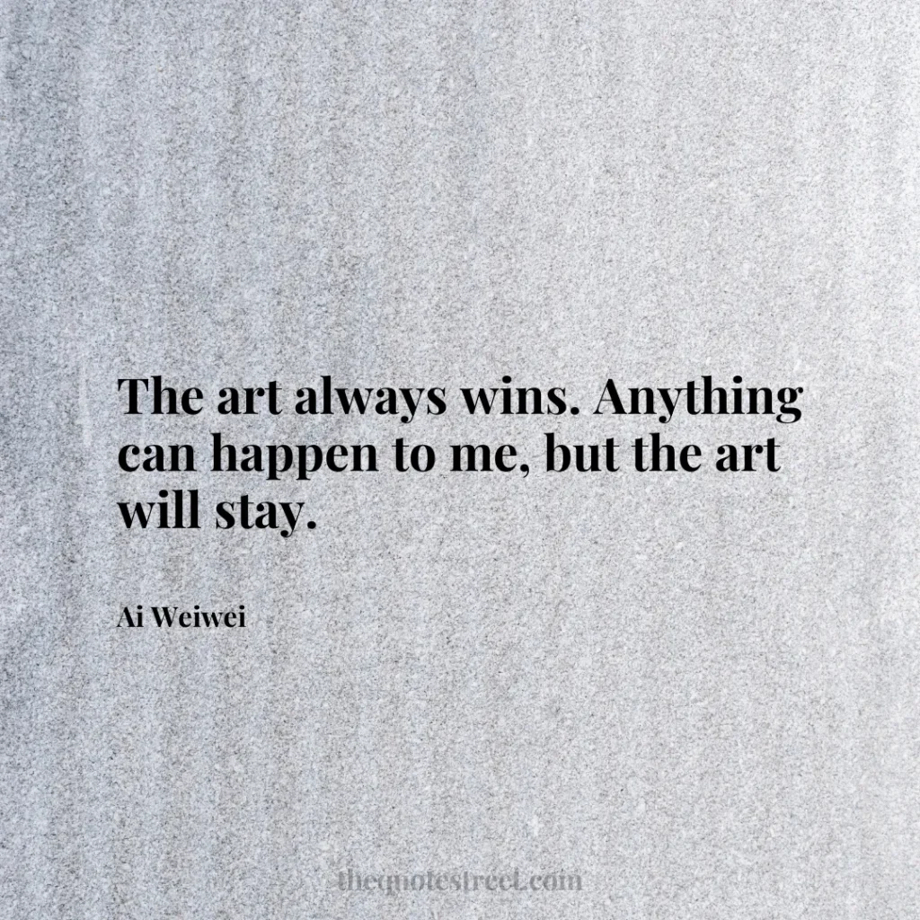 The art always wins. Anything can happen to me