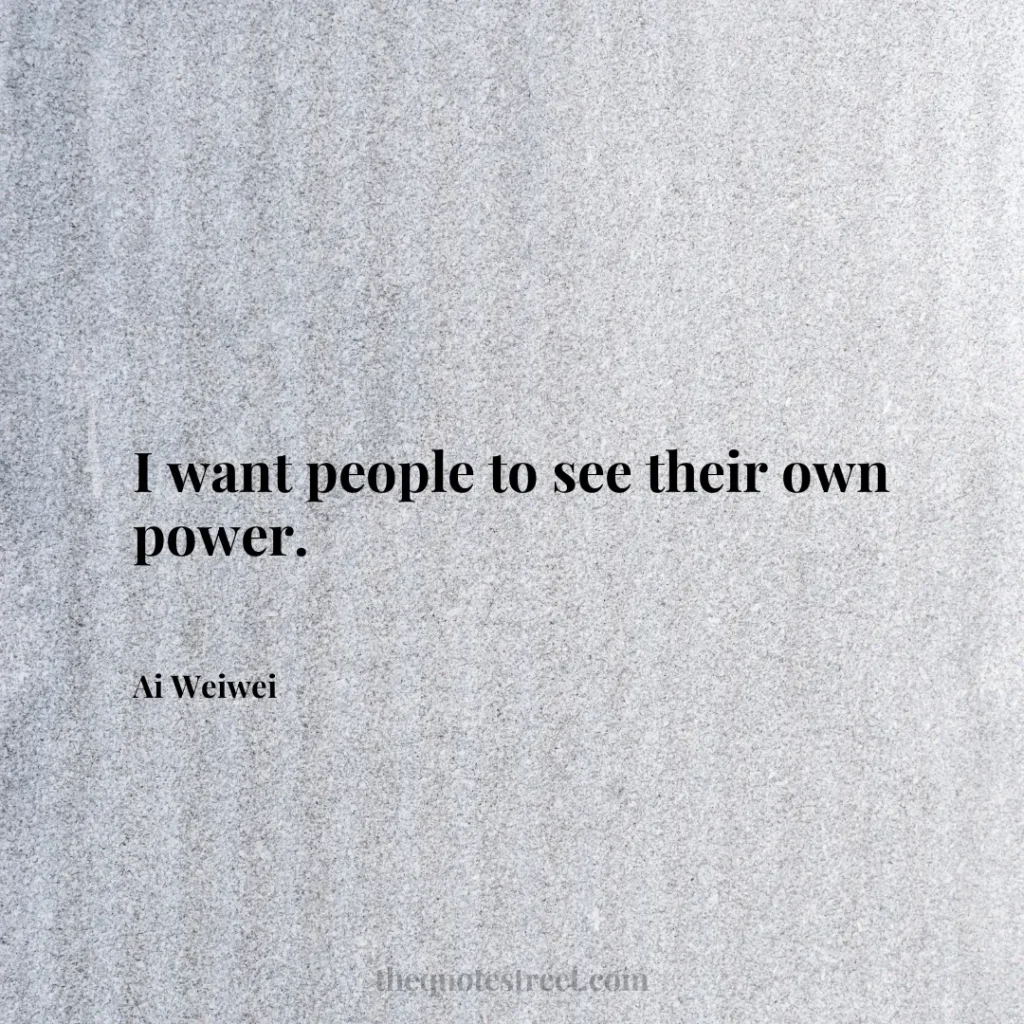 I want people to see their own power. - Ai Weiwei