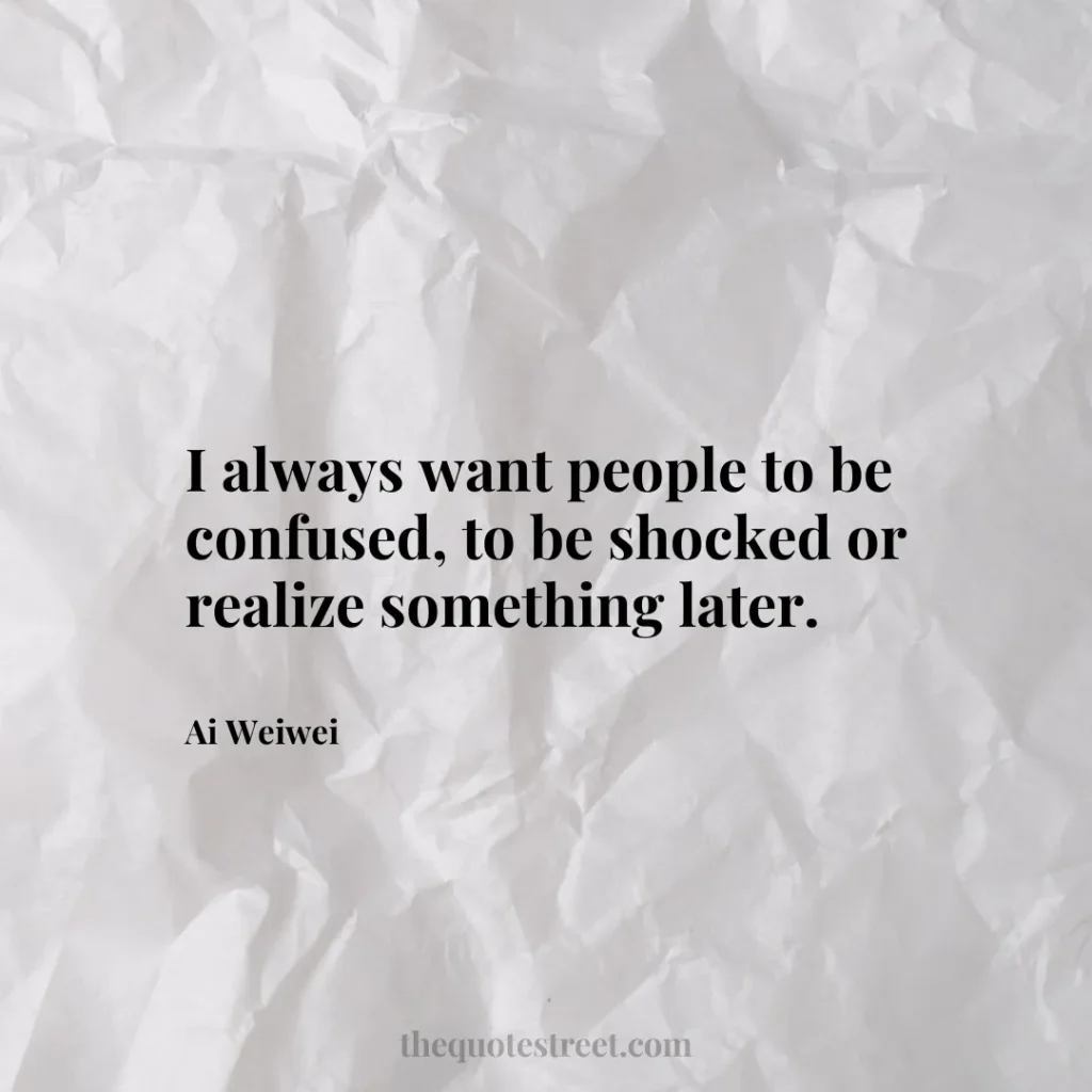 I always want people to be confused