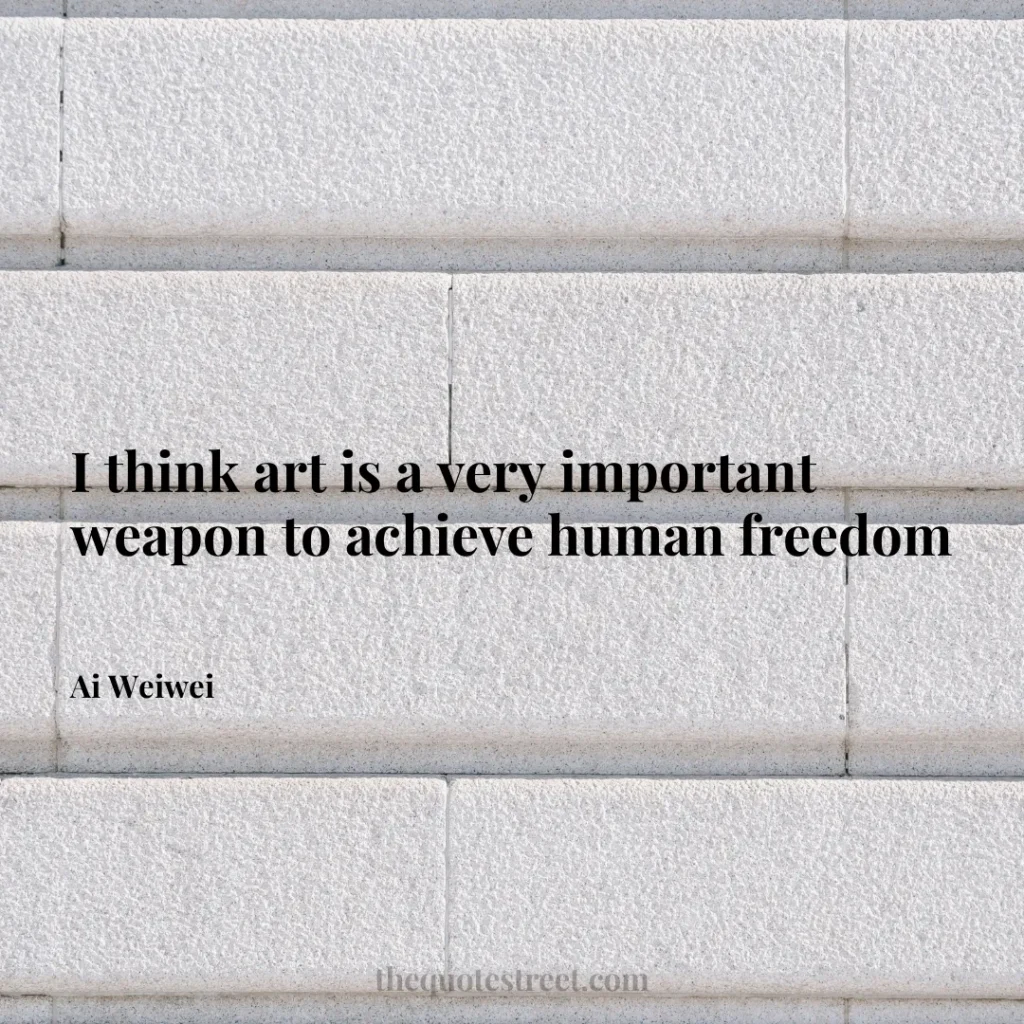 I think art is a very important weapon to achieve human freedom - Ai Weiwei