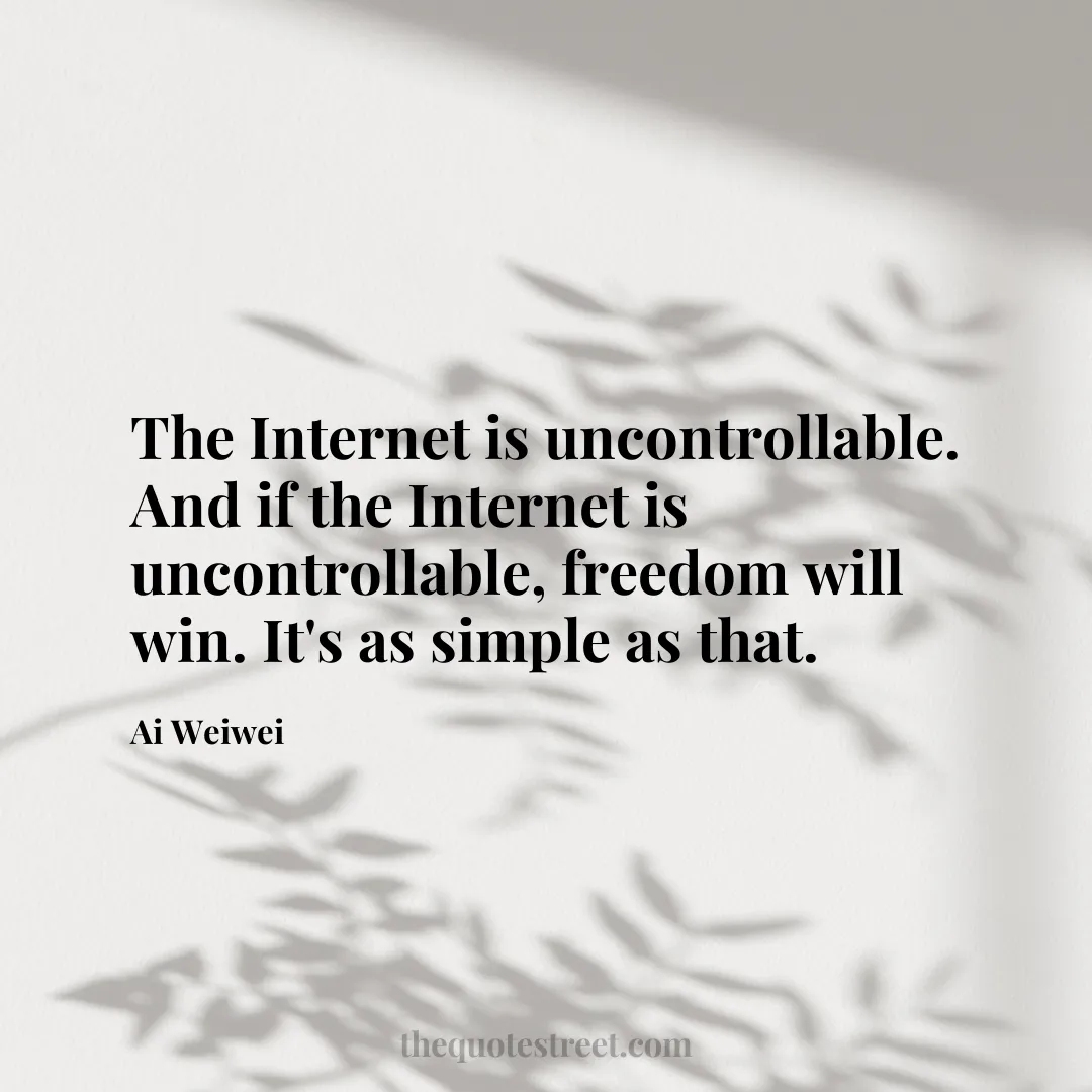 The Internet is uncontrollable. And if the Internet is uncontrollable