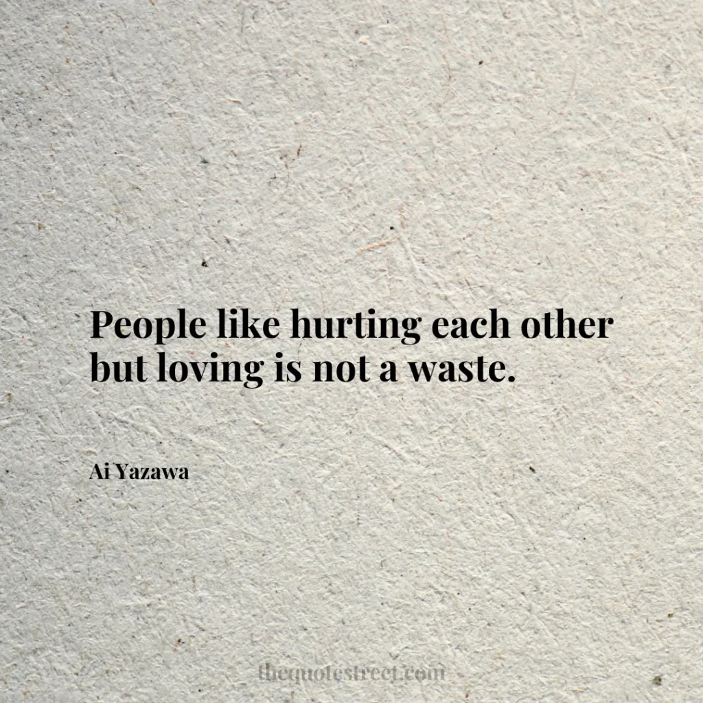 People like hurting each other but loving is not a waste. - Ai Yazawa