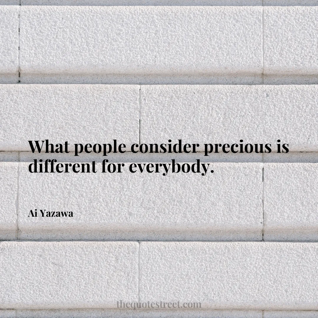 What people consider precious is different for everybody. - Ai Yazawa