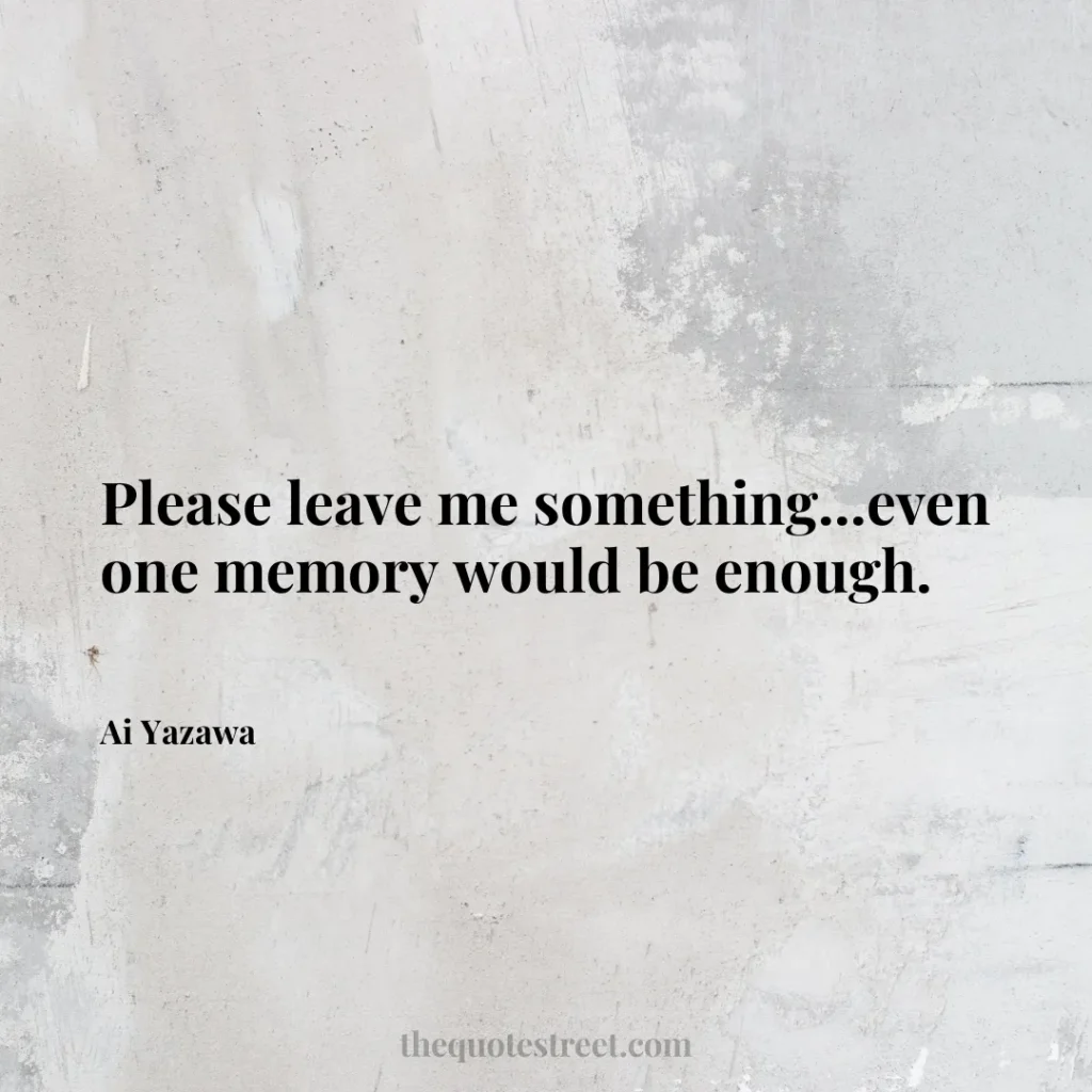 Please leave me something...even one memory would be enough. - Ai Yazawa