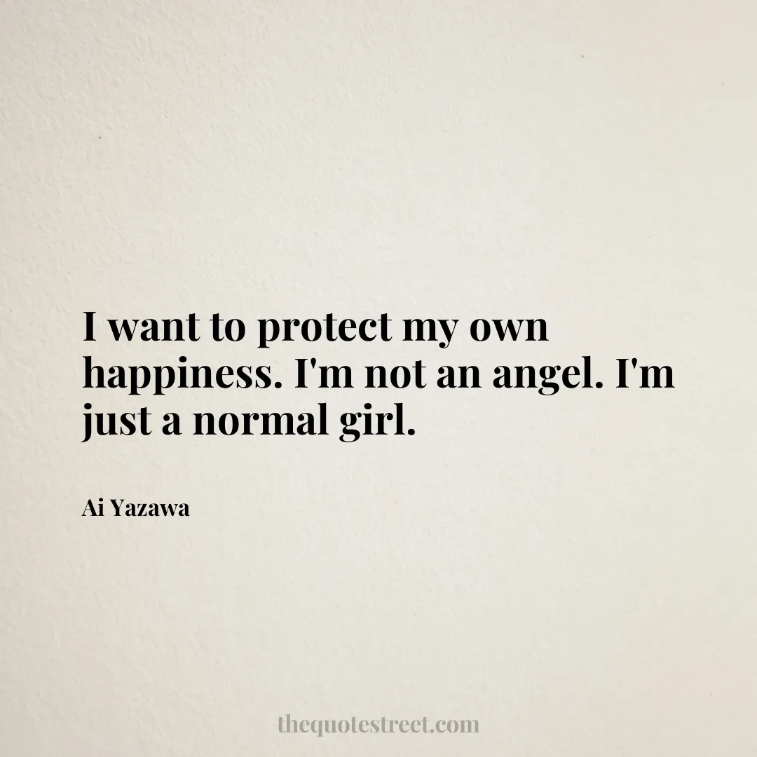 I want to protect my own happiness. I'm not an angel. I'm just a normal girl. - Ai Yazawa