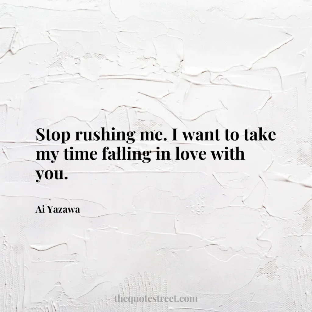 Stop rushing me. I want to take my time falling in love with you. - Ai Yazawa