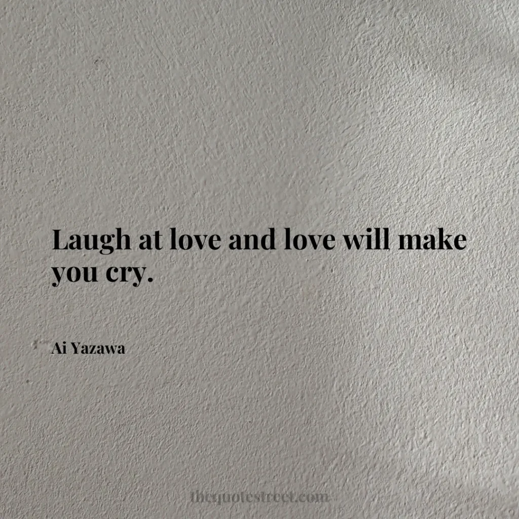 Laugh at love and love will make you cry. - Ai Yazawa