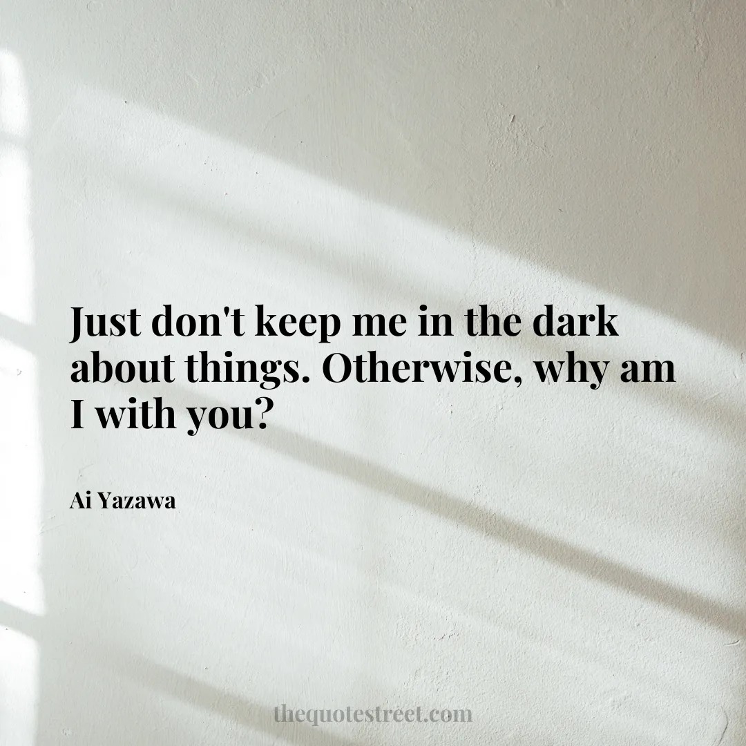 Just don't keep me in the dark about things. Otherwise