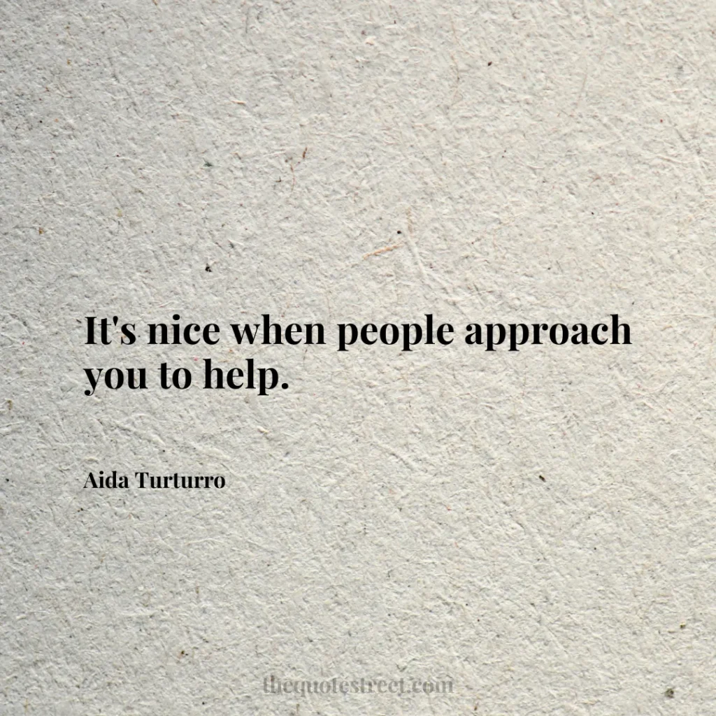 It's nice when people approach you to help. - Aida Turturro