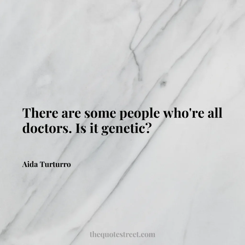 There are some people who're all doctors. Is it genetic? - Aida Turturro
