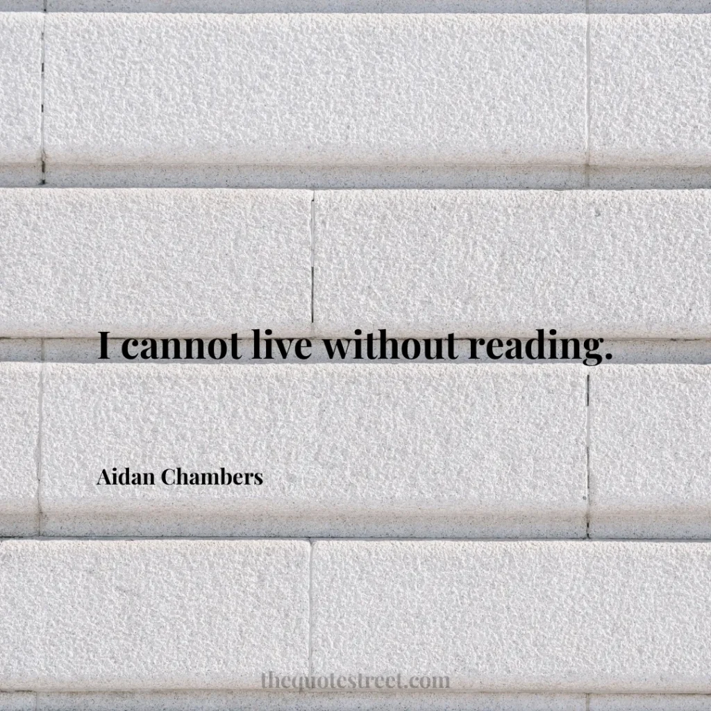 I cannot live without reading. - Aidan Chambers