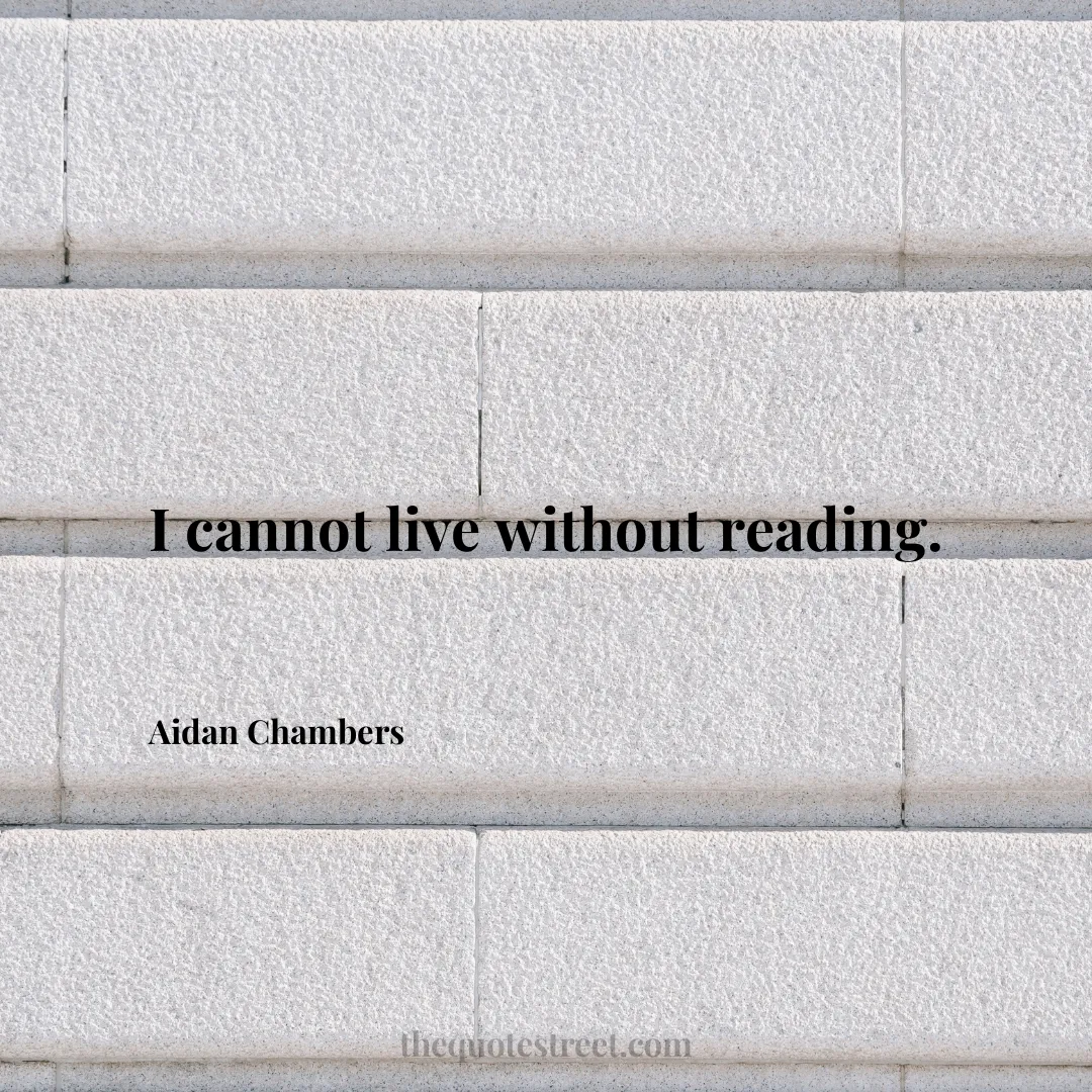 I cannot live without reading. - Aidan Chambers