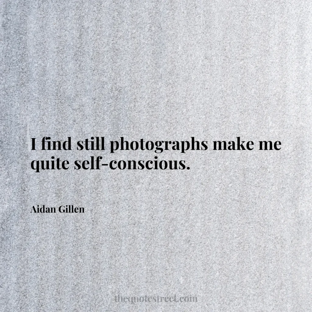I find still photographs make me quite self-conscious. - Aidan Gillen