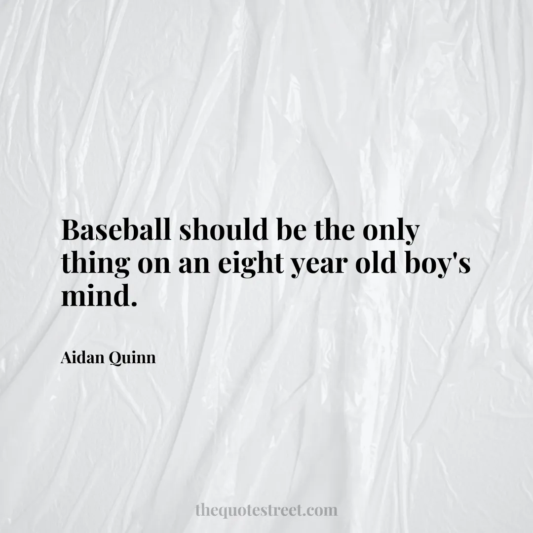 Baseball should be the only thing on an eight year old boy's mind. - Aidan Quinn