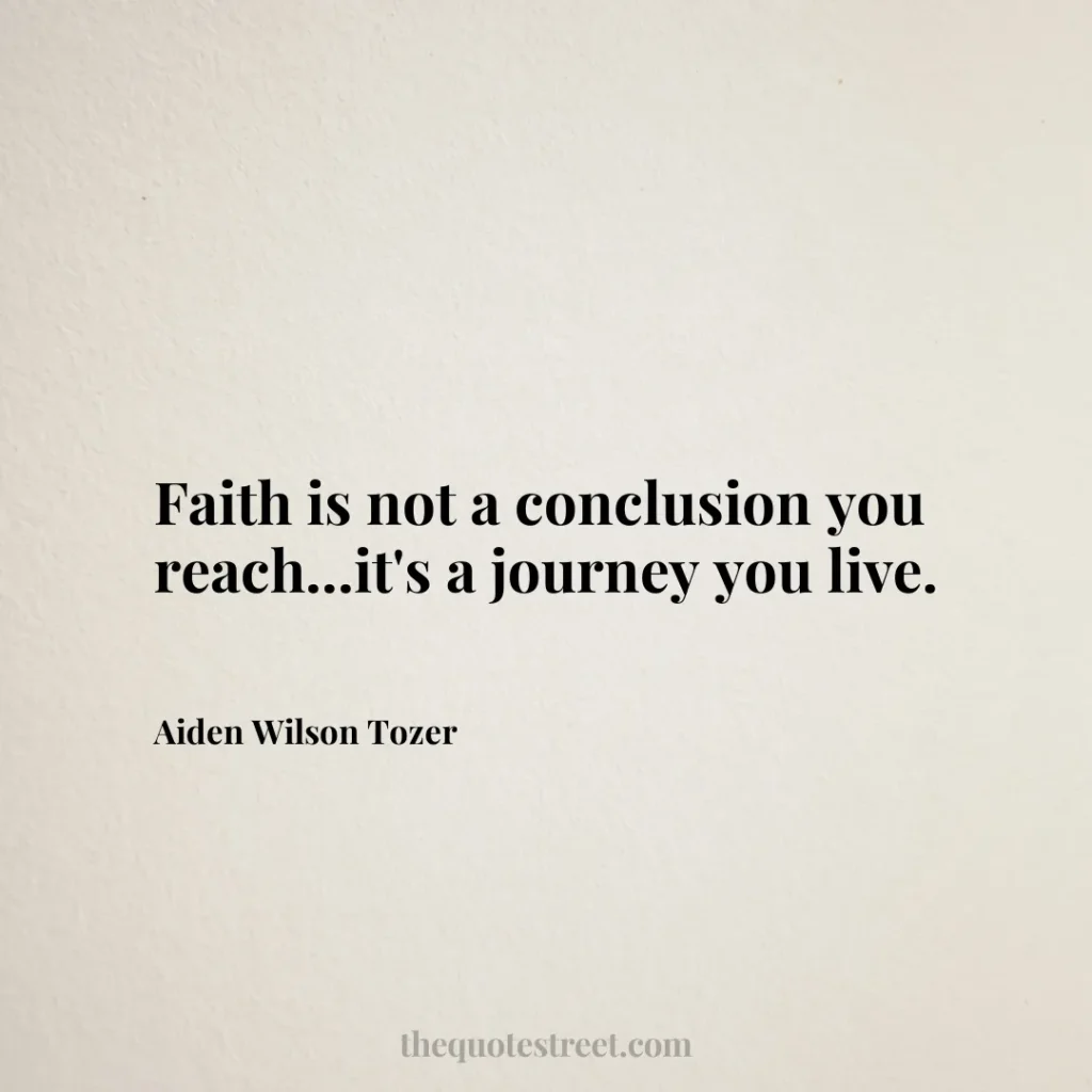 Faith is not a conclusion you reach...it's a journey you live. - Aiden Wilson Tozer