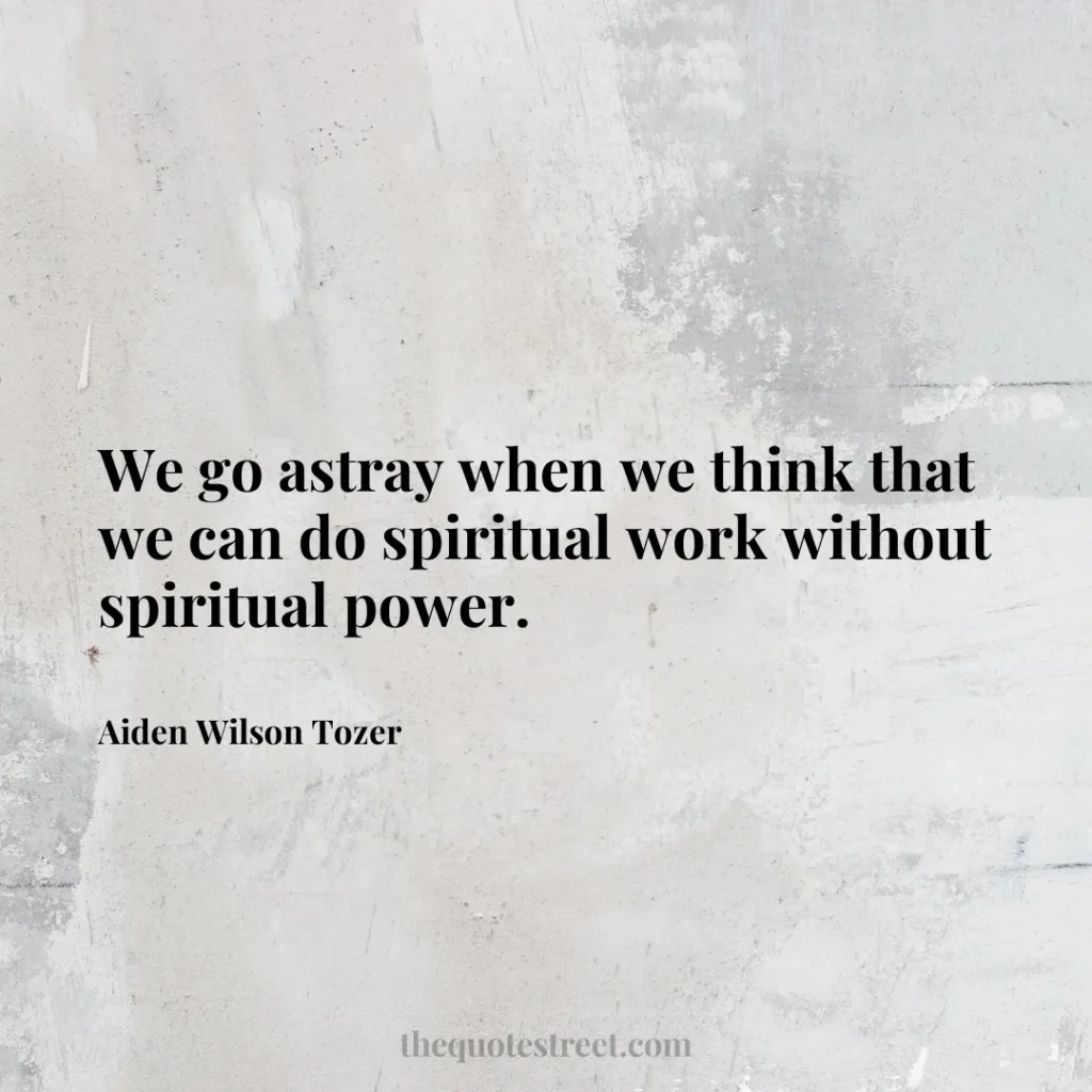 We go astray when we think that we can do spiritual work without spiritual power. - Aiden Wilson Tozer
