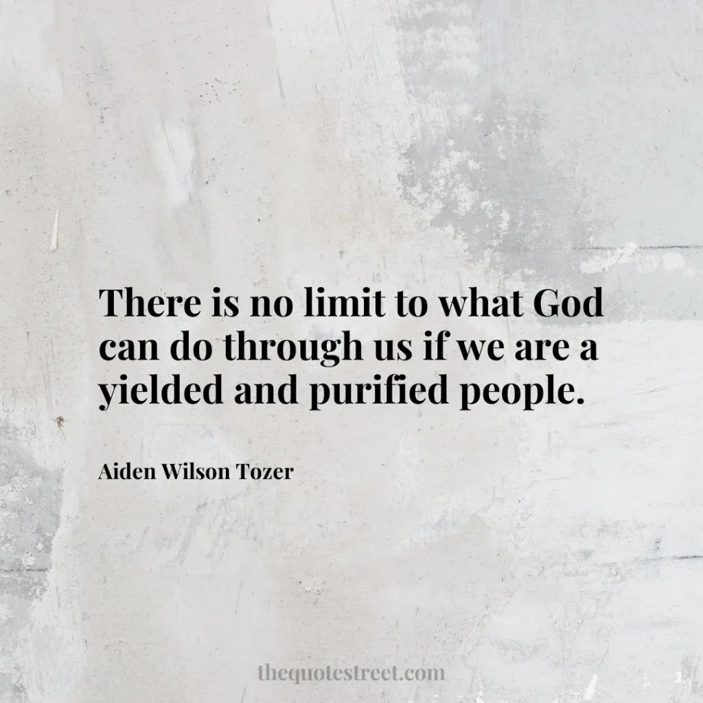 There is no limit to what God can do through us if we are a yielded and purified people. - Aiden Wilson Tozer