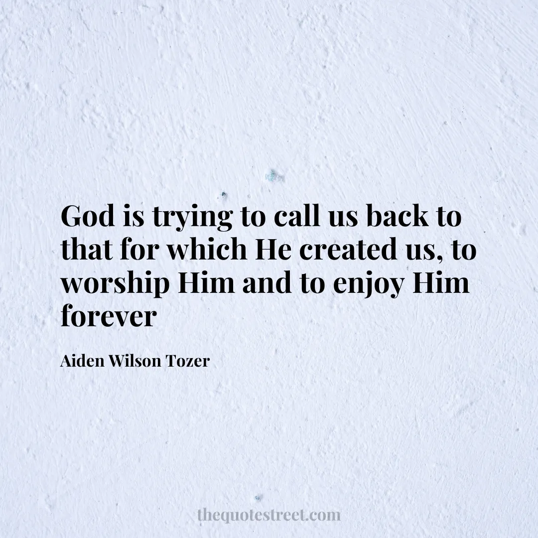 God is trying to call us back to that for which He created us
