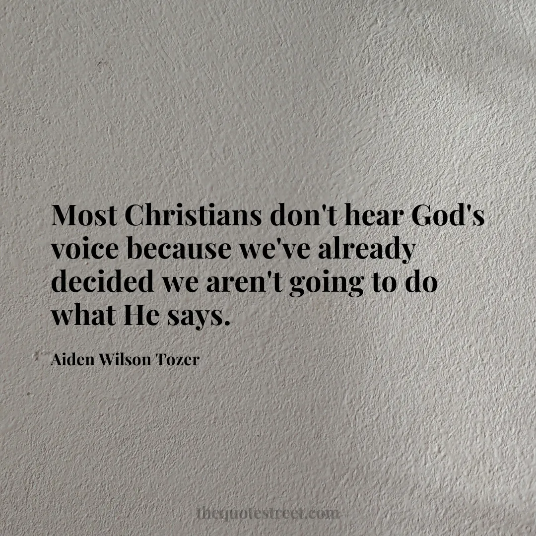 Most Christians don't hear God's voice because we've already decided we aren't going to do what He says. - Aiden Wilson Tozer