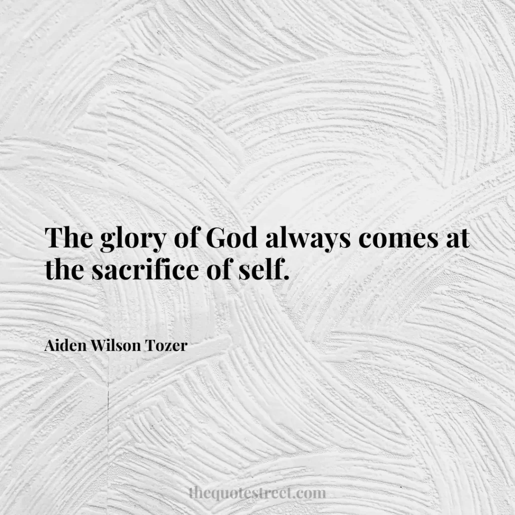 The glory of God always comes at the sacrifice of self. - Aiden Wilson Tozer