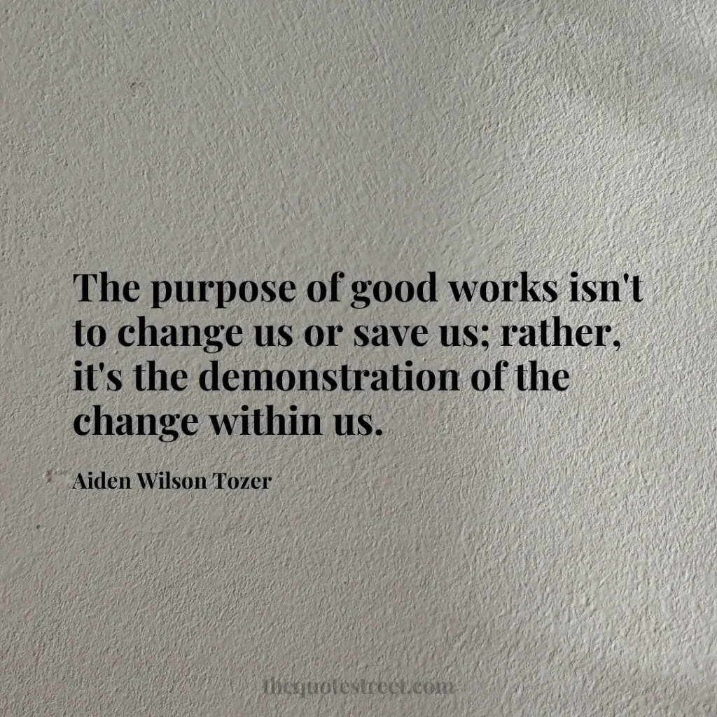 The purpose of good works isn't to change us or save us; rather