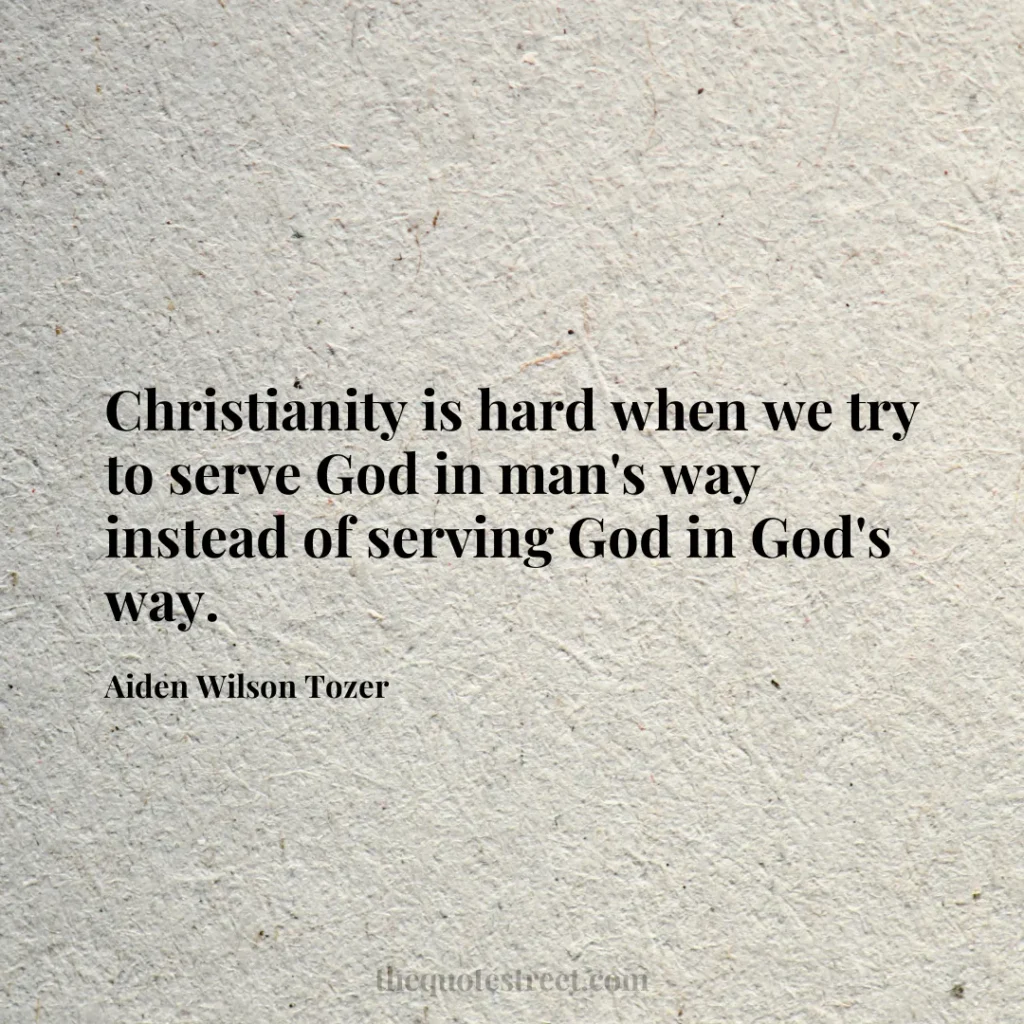 Christianity is hard when we try to serve God in man's way instead of serving God in God's way. - Aiden Wilson Tozer