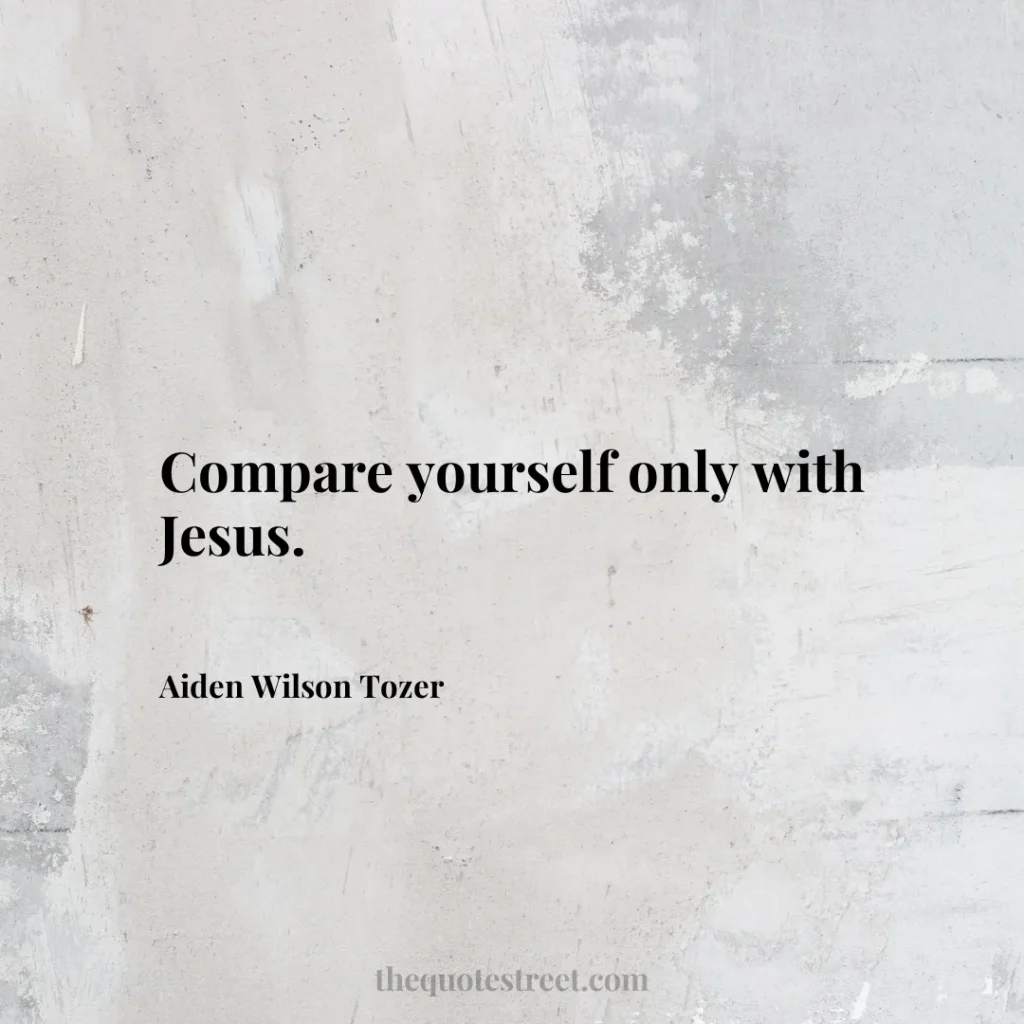 Compare yourself only with Jesus. - Aiden Wilson Tozer