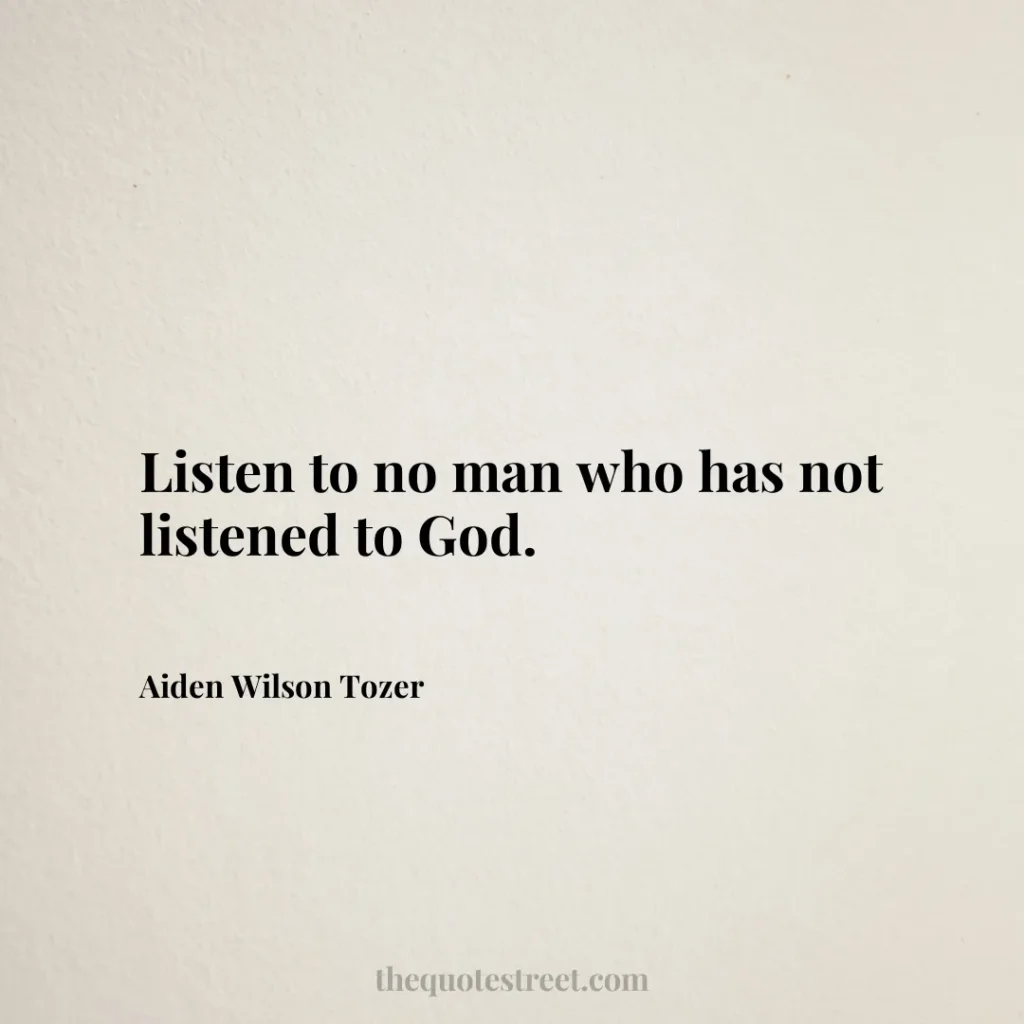 Listen to no man who has not listened to God. - Aiden Wilson Tozer