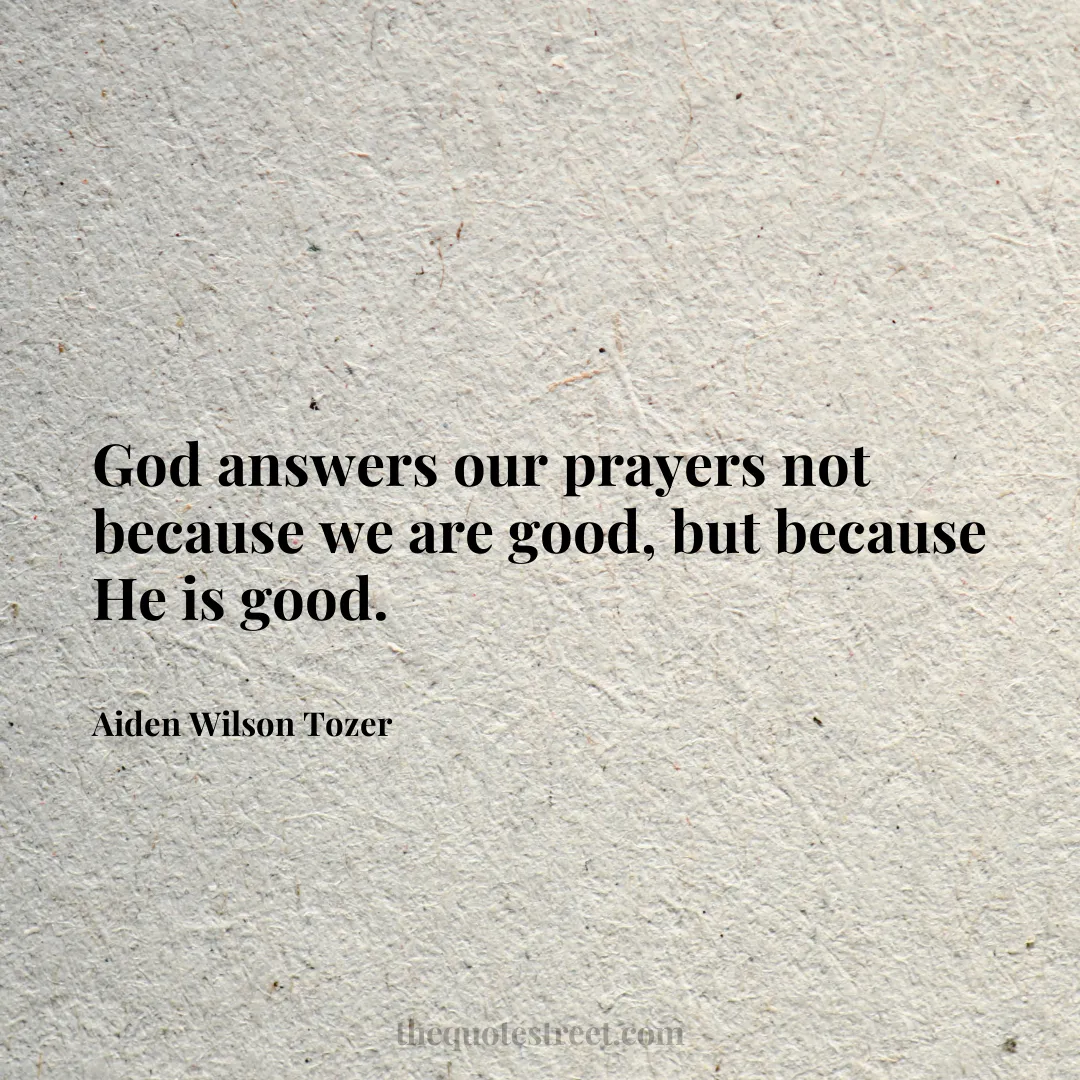 God answers our prayers not because we are good